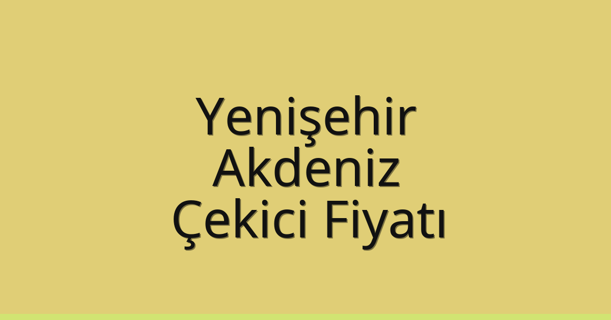 Yenişehir – Akdeniz Çekici Fiyatı