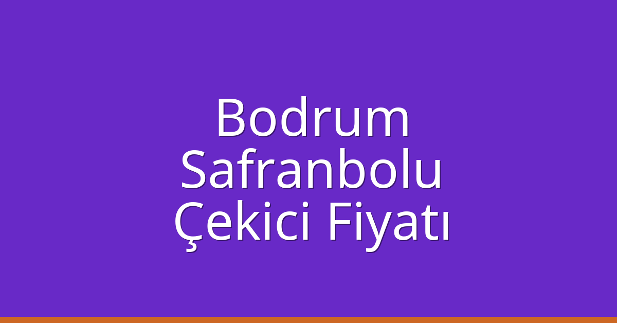 Bodrum – Safranbolu Çekici Fiyatı Bodrum – Safranbolu Çekici Fiyatı