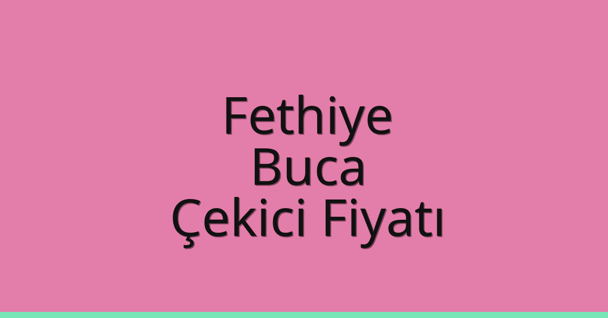 Fethiye – Buca Çekici Fiyatı Fethiye – Buca Çekici Fiyatı