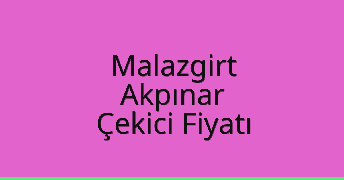 Malazgirt – Akpınar Çekici Fiyatı