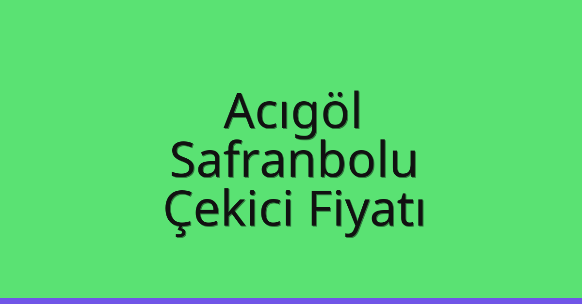 Acıgöl – Safranbolu Çekici Fiyatı