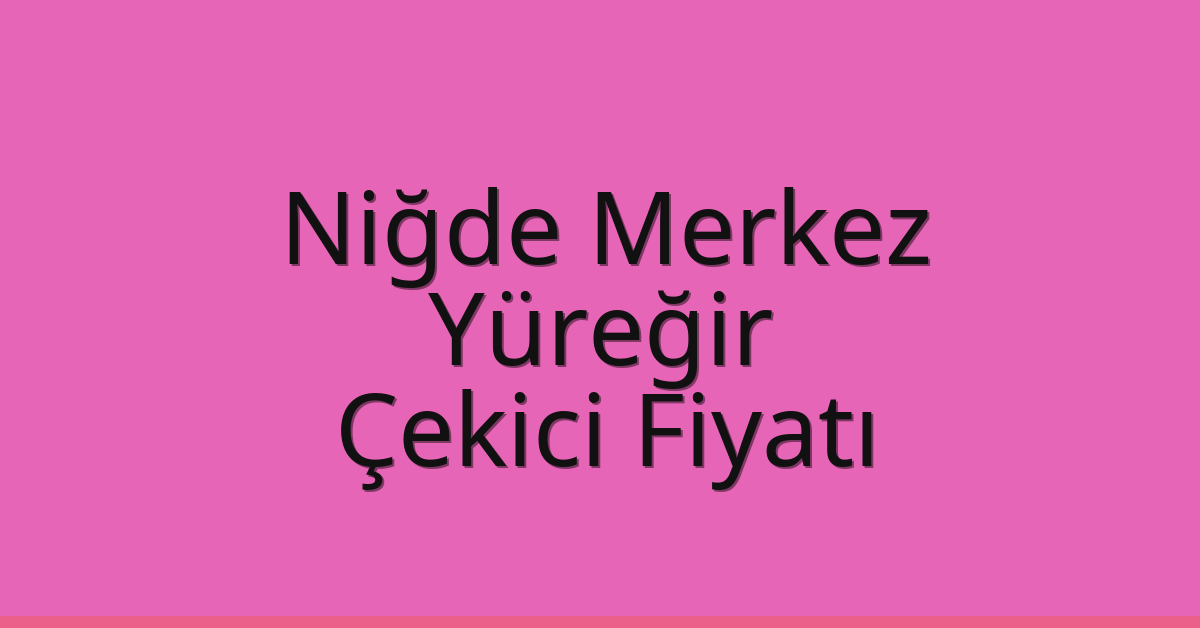 Niğde Merkez – Yüreğir Çekici Fiyatı Niğde Merkez – Yüreğir Çekici Fiyatı