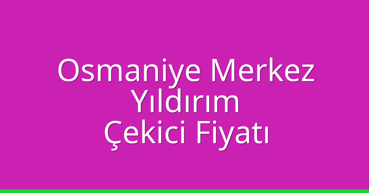 Osmaniye Merkez – Yıldırım Çekici Fiyatı