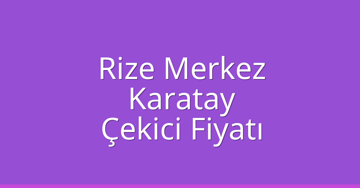 Rize Merkez – Karatay Çekici Fiyatı Rize Merkez – Karatay Çekici Fiyatı