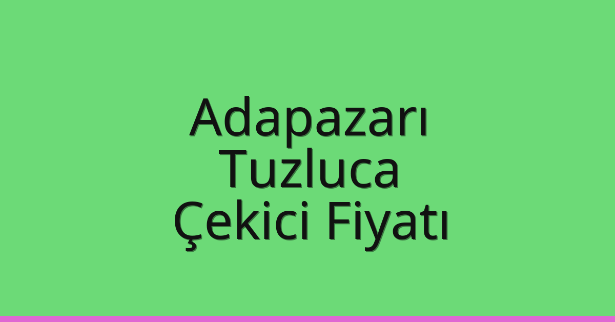 Adapazarı – Tuzluca Çekici Fiyatı