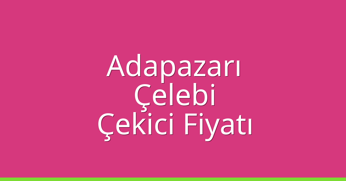 Adapazarı – Çelebi Çekici Fiyatı Adapazarı – Çelebi Çekici Fiyatı