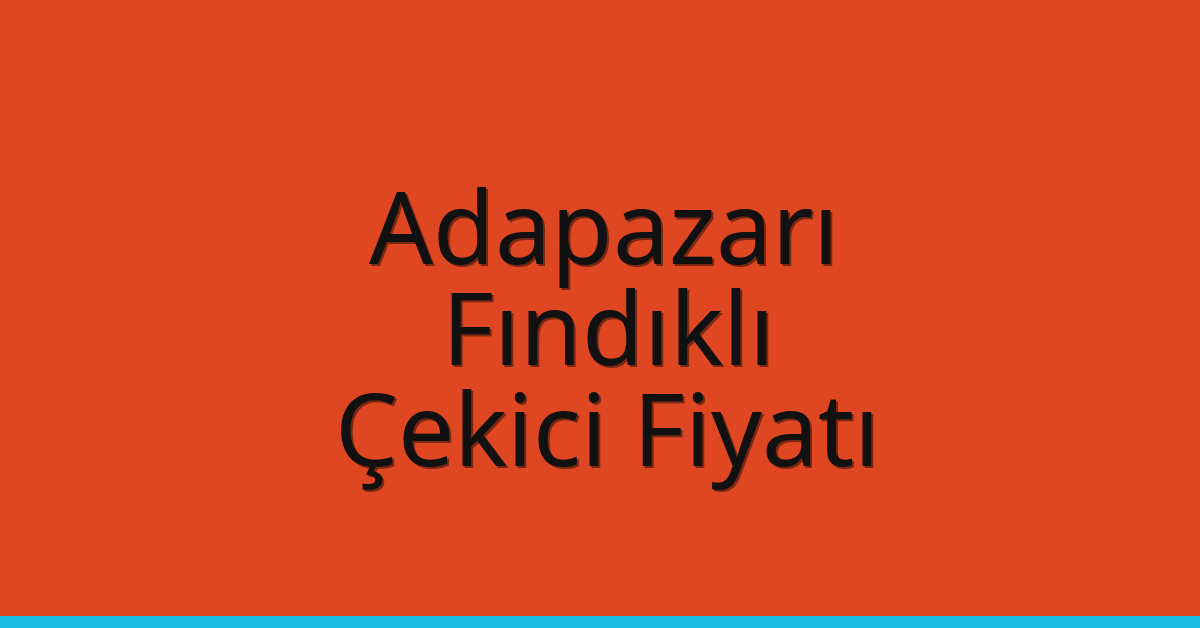 Adapazarı – Fındıklı Çekici Fiyatı