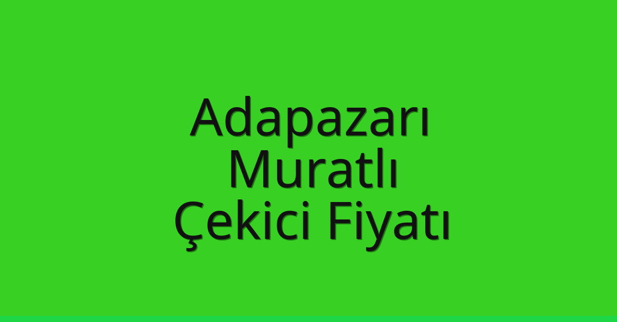 Adapazarı – Muratlı Çekici Fiyatı