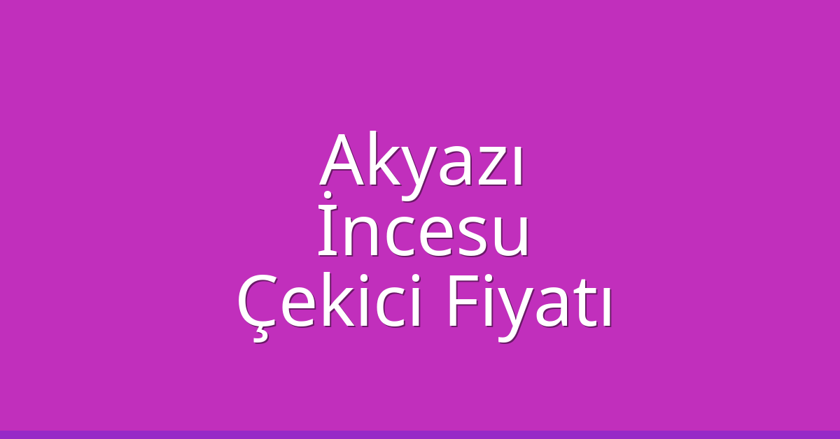 Akyazı – İncesu Çekici Fiyatı