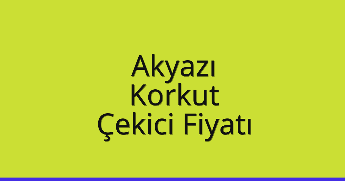 Akyazı – Korkut Çekici Fiyatı Akyazı – Korkut Çekici Fiyatı