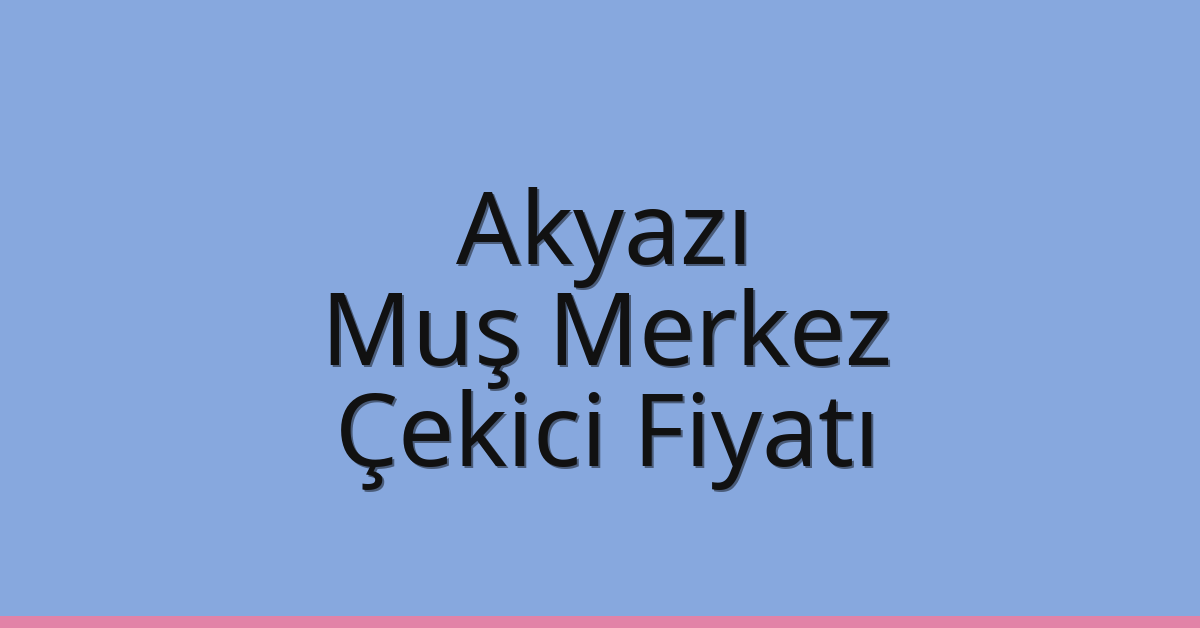 Akyazı – Muş Merkez Çekici Fiyatı Akyazı – Muş Merkez Çekici Fiyatı