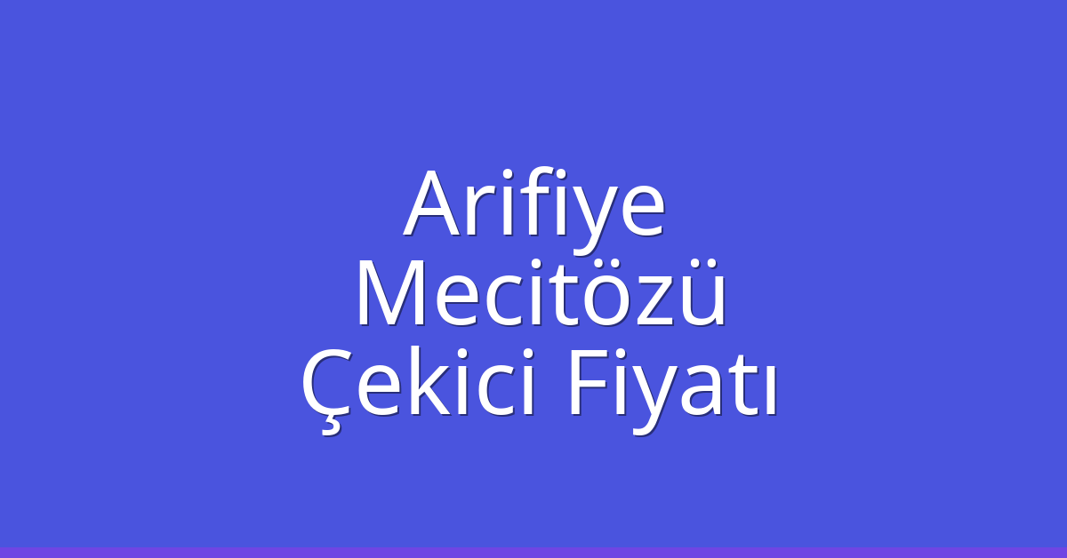 Arifiye – Mecitözü Çekici Fiyatı
