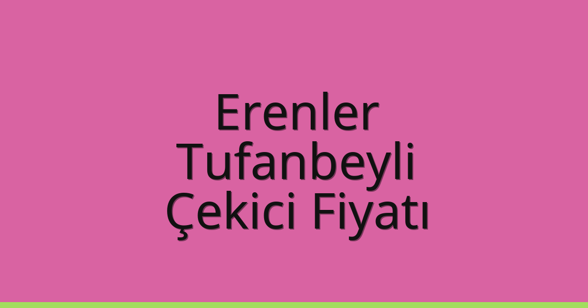 Erenler – Tufanbeyli Çekici Fiyatı
