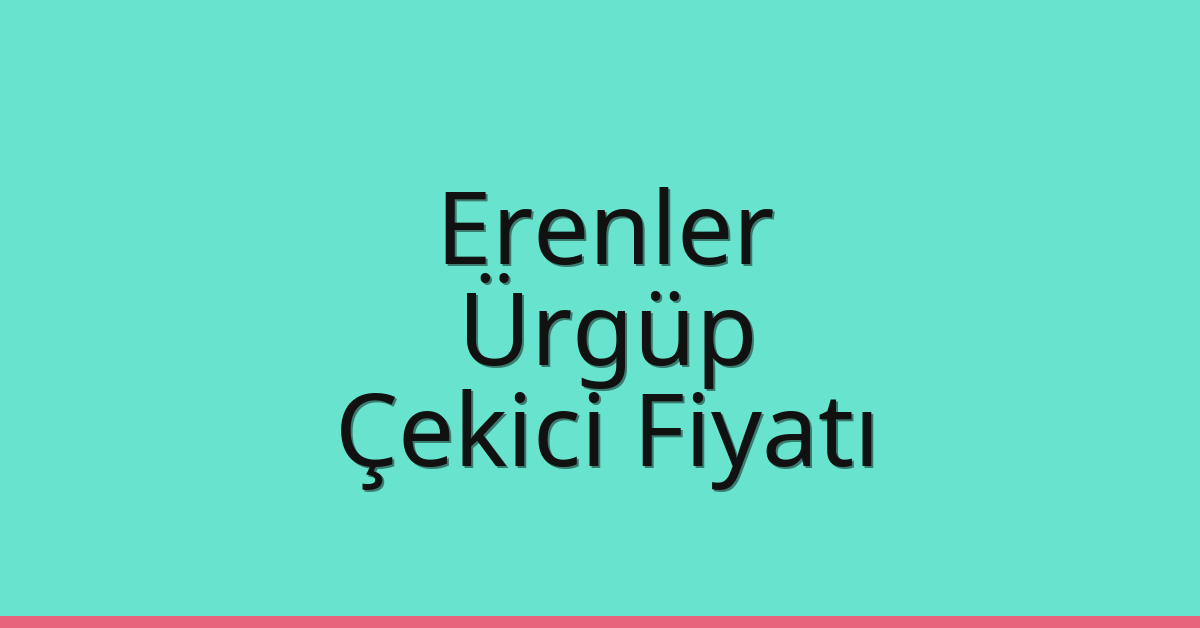 Erenler – Ürgüp Çekici Fiyatı