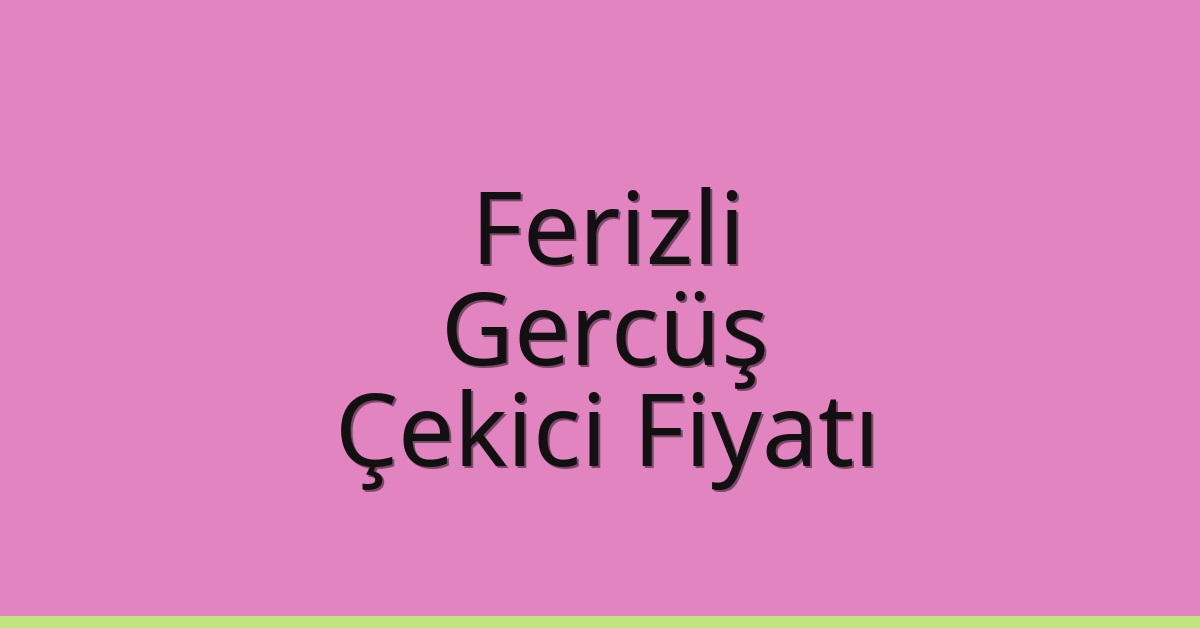 Ferizli – Gercüş Çekici Fiyatı Ferizli – Gercüş Çekici Fiyatı