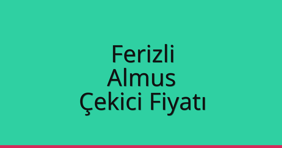 Ferizli – Almus Çekici Fiyatı