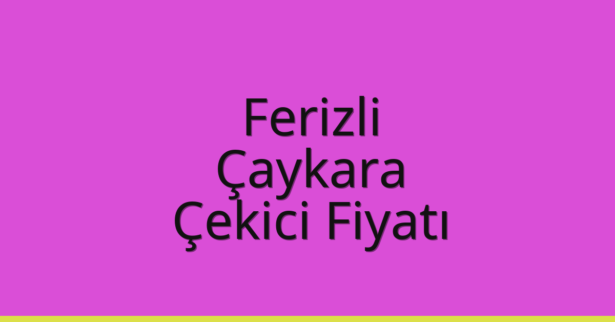Ferizli – Çaykara Çekici Fiyatı
