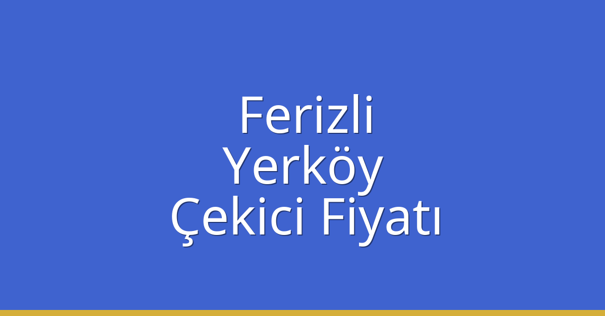 Ferizli – Yerköy Çekici Fiyatı Ferizli – Yerköy Çekici Fiyatı