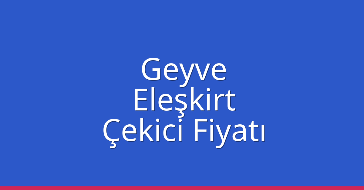 Geyve – Eleşkirt Çekici Fiyatı