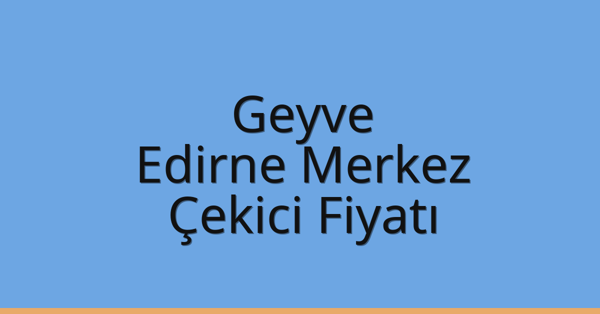 Geyve – Edirne Merkez Çekici Fiyatı Geyve – Edirne Merkez Çekici Fiyatı