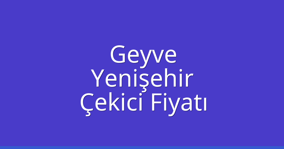 Geyve – Yenişehir Çekici Fiyatı Geyve – Yenişehir Çekici Fiyatı