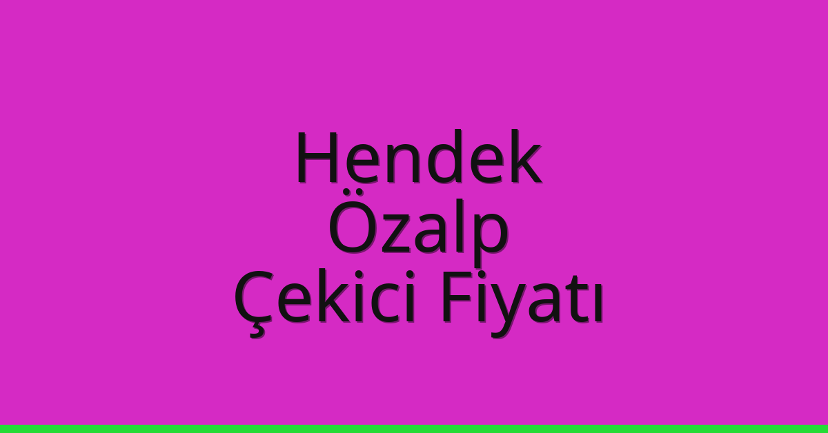 Hendek – Özalp Çekici Fiyatı