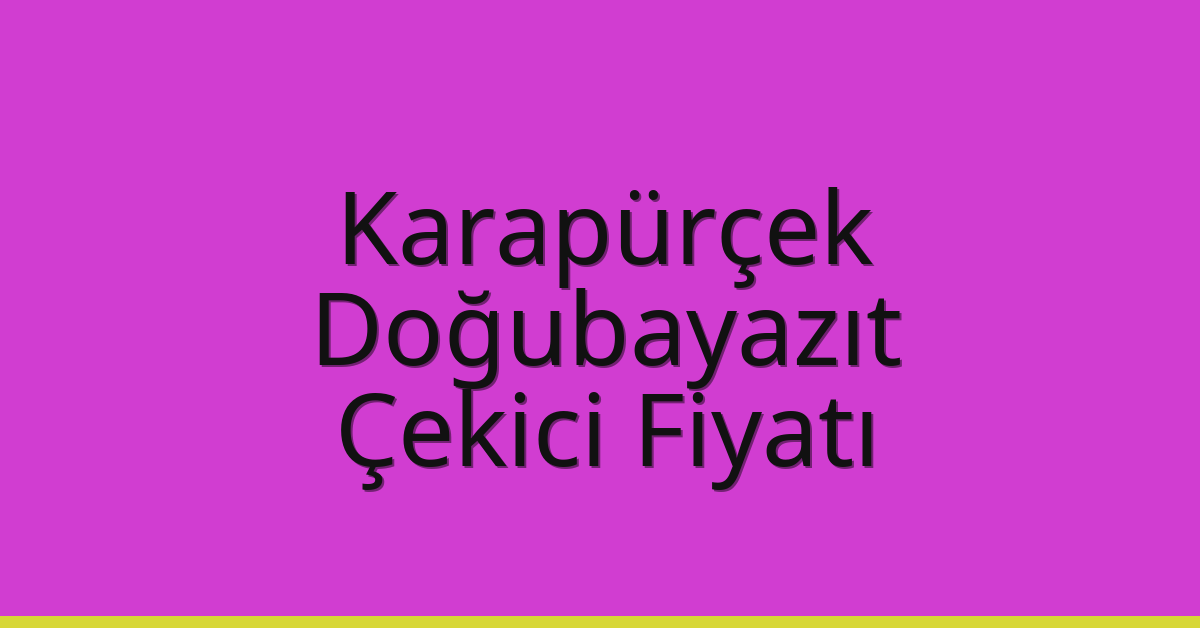 Karapürçek – Doğubayazıt Çekici Fiyatı Karapürçek – Doğubayazıt Çekici Fiyatı