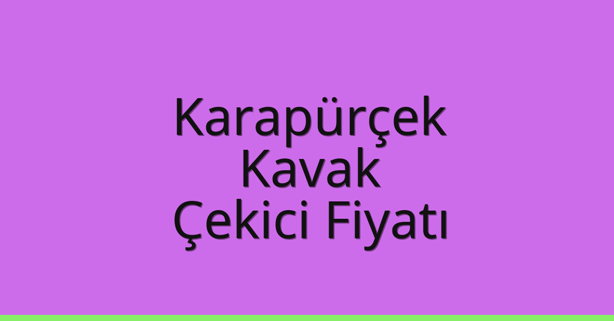 Karapürçek – Kavak Çekici Fiyatı