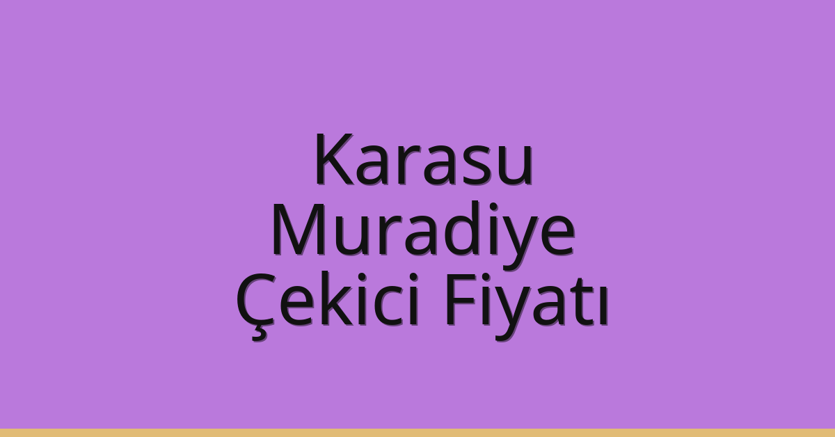 Karasu – Muradiye Çekici Fiyatı Karasu – Muradiye Çekici Fiyatı