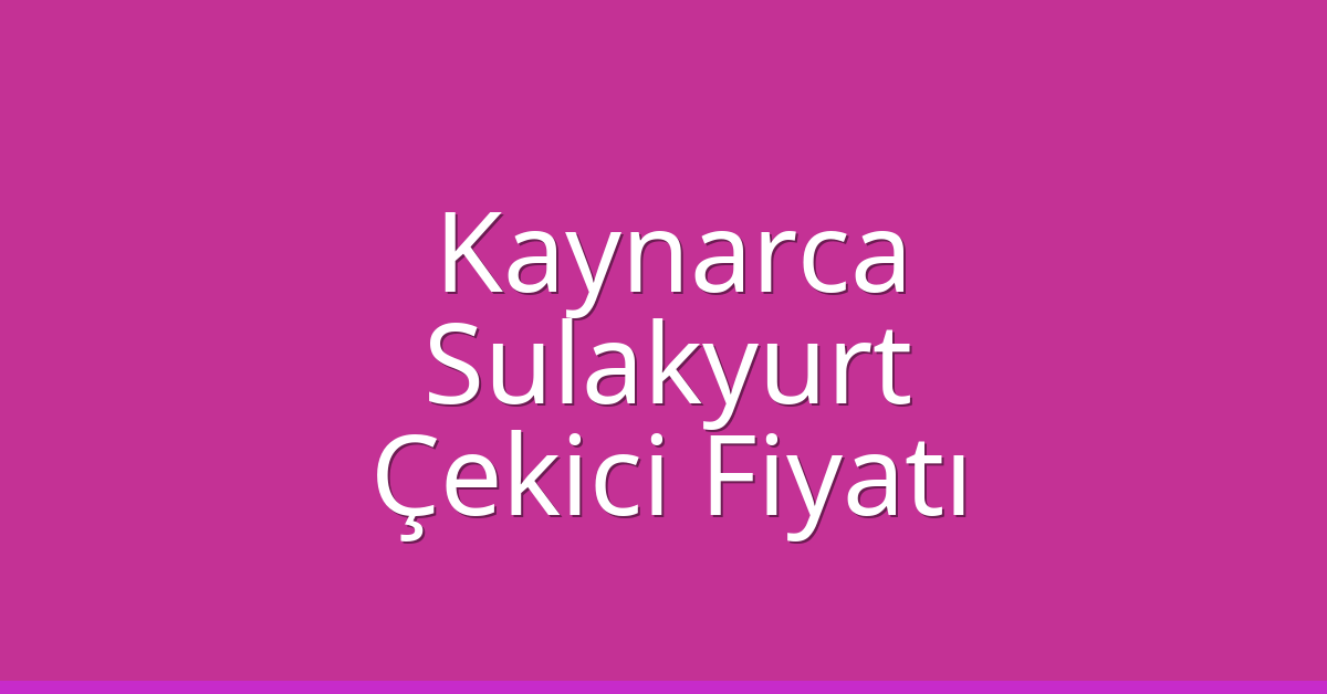 Kaynarca – Sulakyurt Çekici Fiyatı Kaynarca – Sulakyurt Çekici Fiyatı