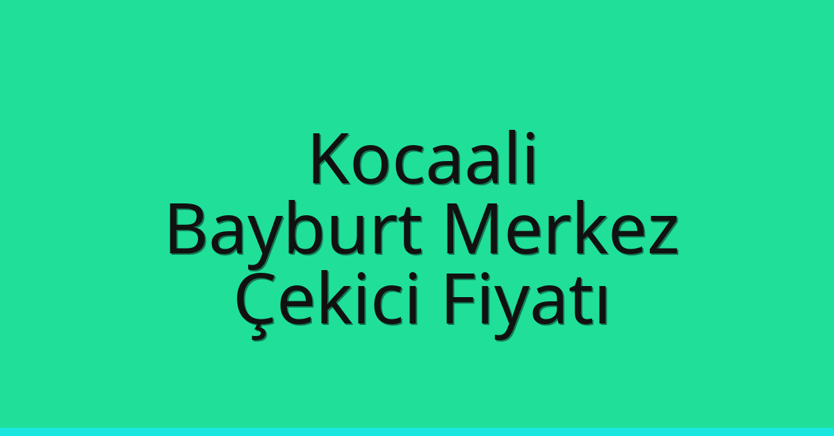 Kocaali – Bayburt Merkez Çekici Fiyatı