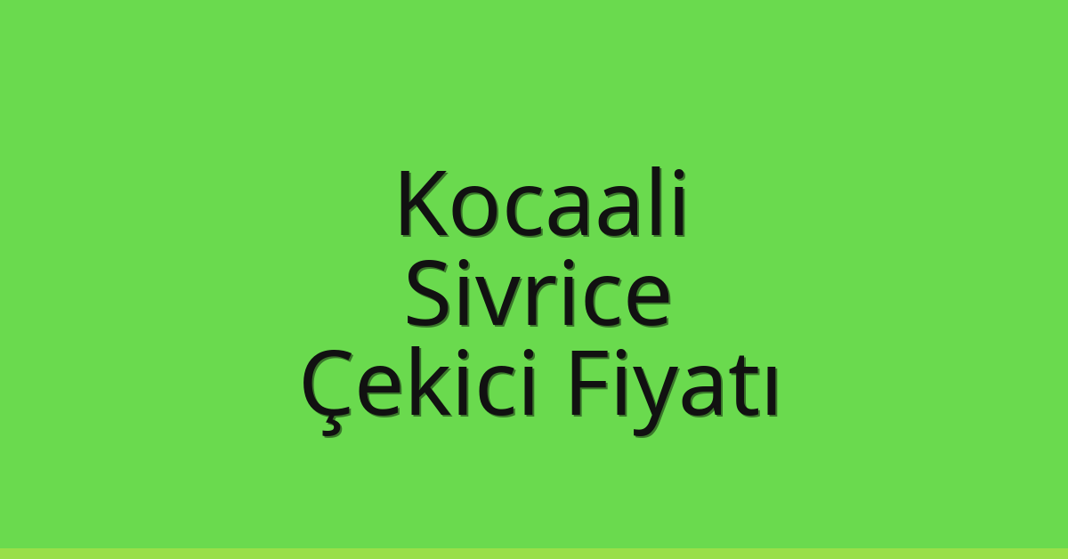Kocaali – Sivrice Çekici Fiyatı Kocaali – Sivrice Çekici Fiyatı