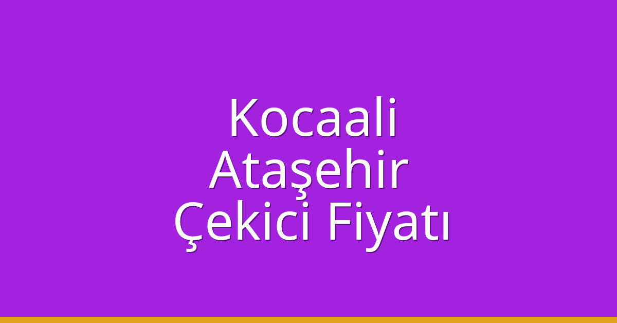 Kocaali – Ataşehir Çekici Fiyatı Kocaali – Ataşehir Çekici Fiyatı