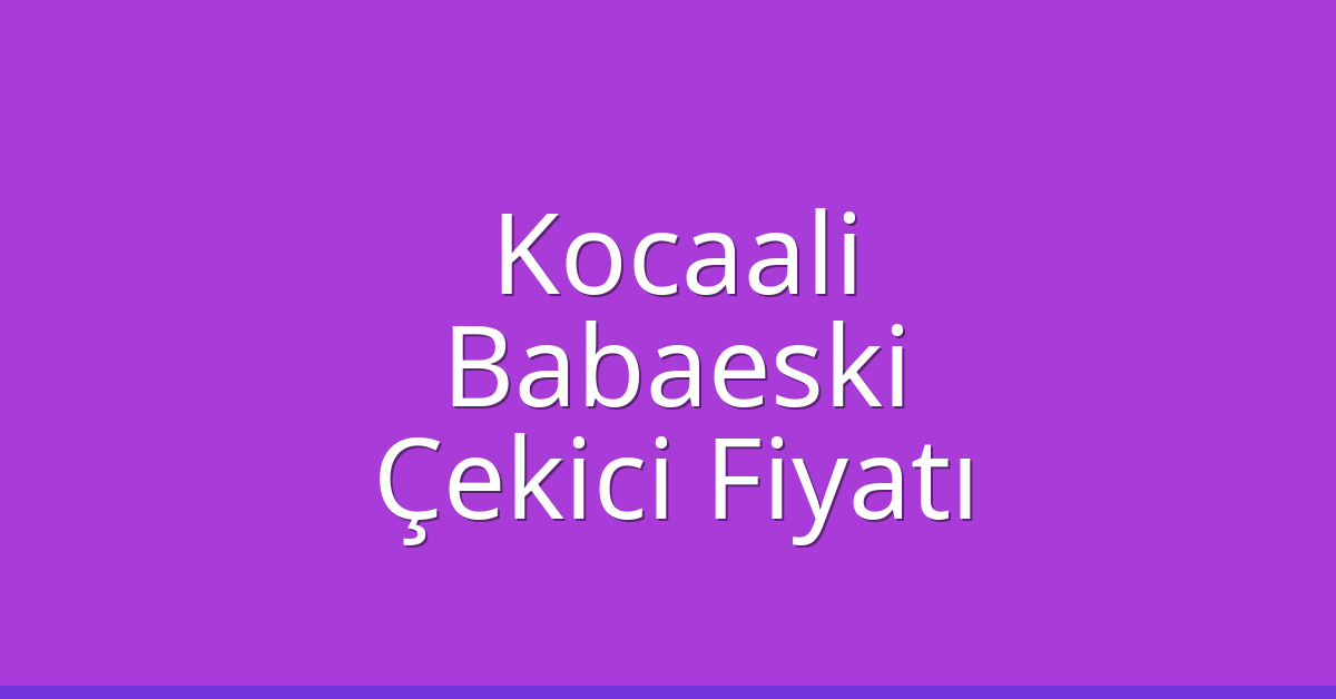 Kocaali – Babaeski Çekici Fiyatı Kocaali – Babaeski Çekici Fiyatı