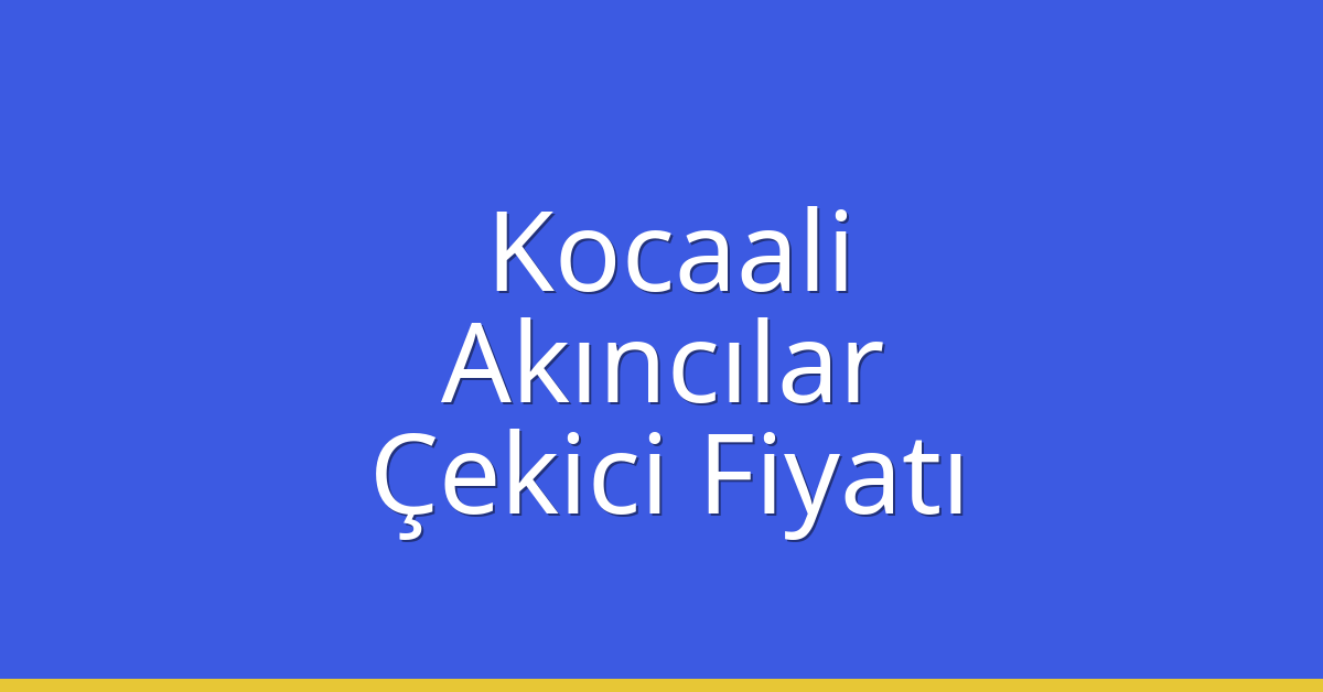 Kocaali – Akıncılar Çekici Fiyatı Kocaali – Akıncılar Çekici Fiyatı