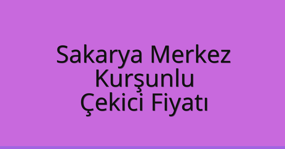 Sakarya Merkez – Kurşunlu Çekici Fiyatı