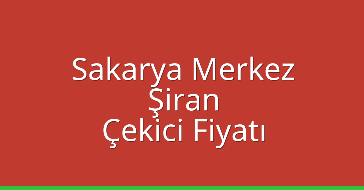 Sakarya Merkez – Şiran Çekici Fiyatı