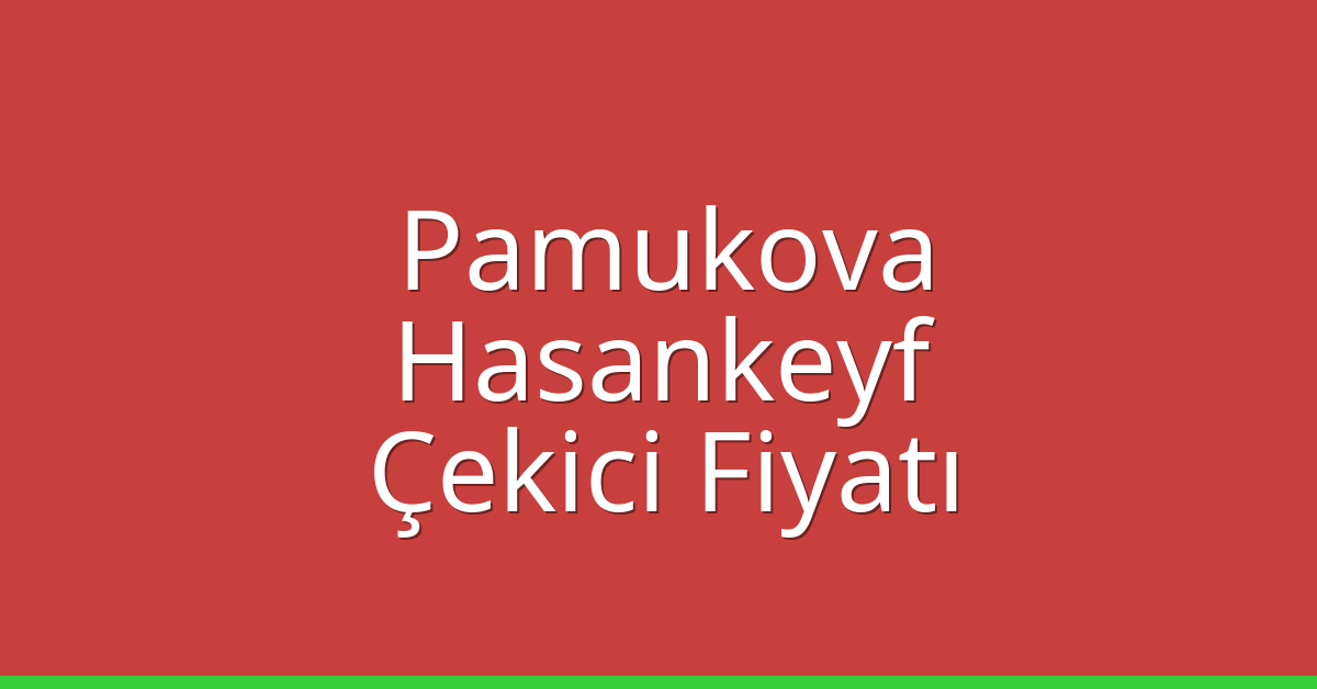 Pamukova – Hasankeyf Çekici Fiyatı