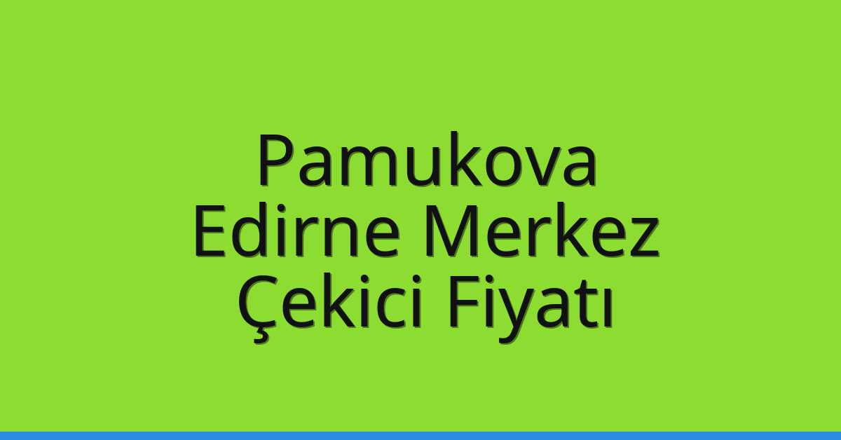 Pamukova – Edirne Merkez Çekici Fiyatı