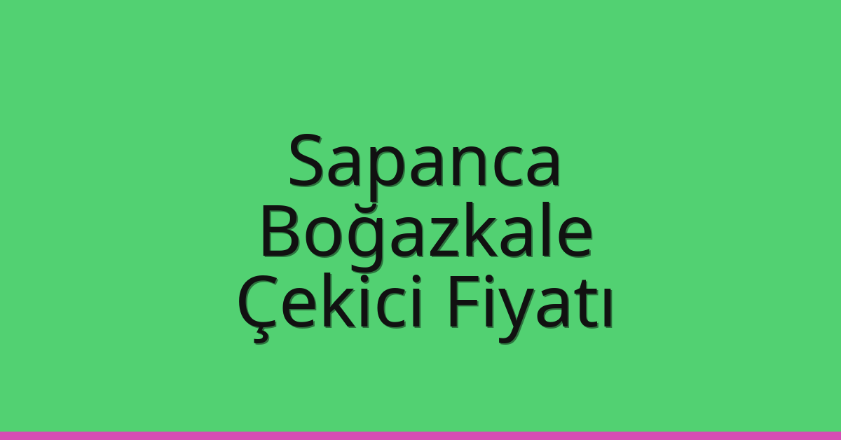 Sapanca – Boğazkale Çekici Fiyatı Sapanca – Boğazkale Çekici Fiyatı