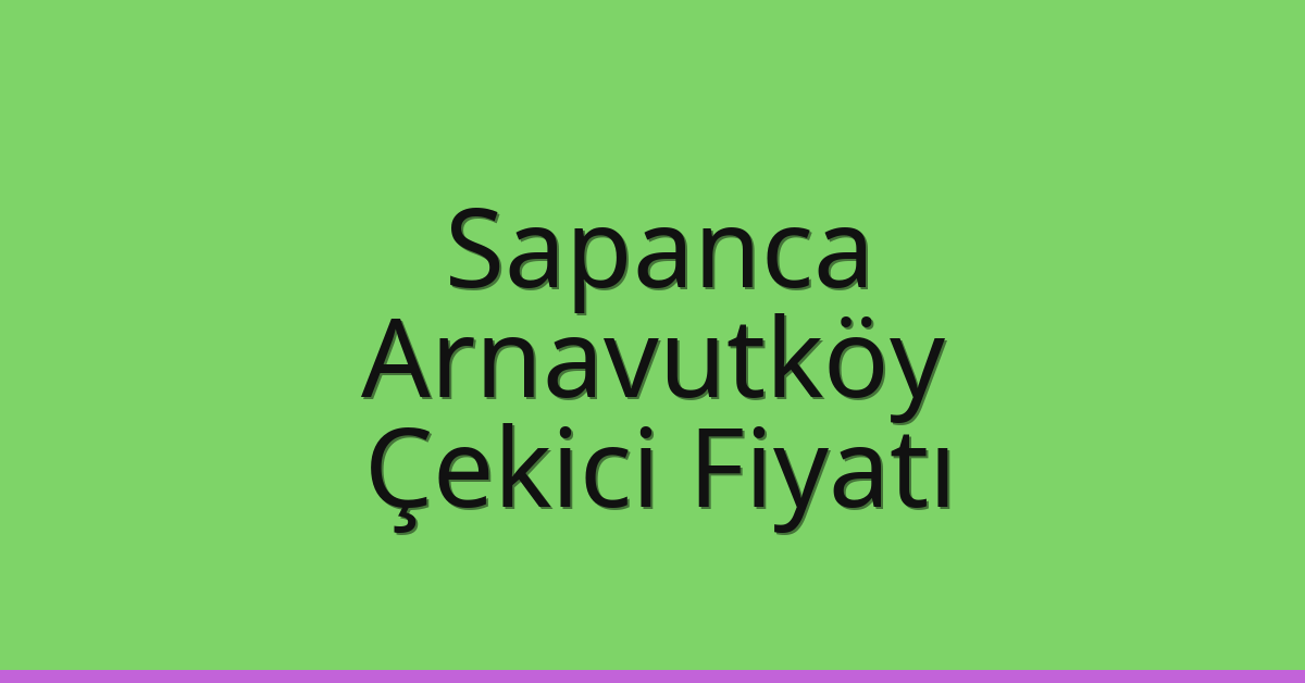 Sapanca – Arnavutköy Çekici Fiyatı