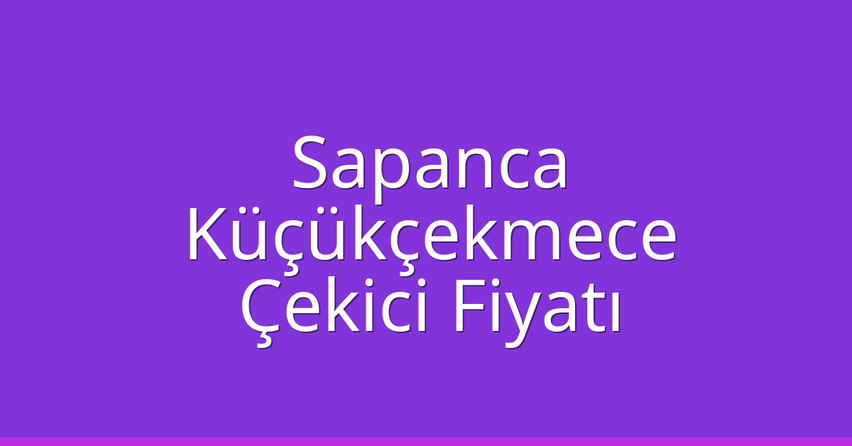 Sapanca – Küçükçekmece Çekici Fiyatı