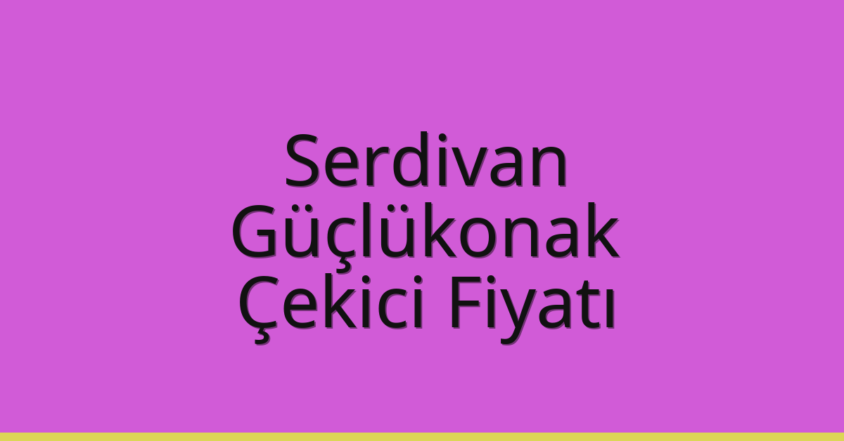 Serdivan – Güçlükonak Çekici Fiyatı