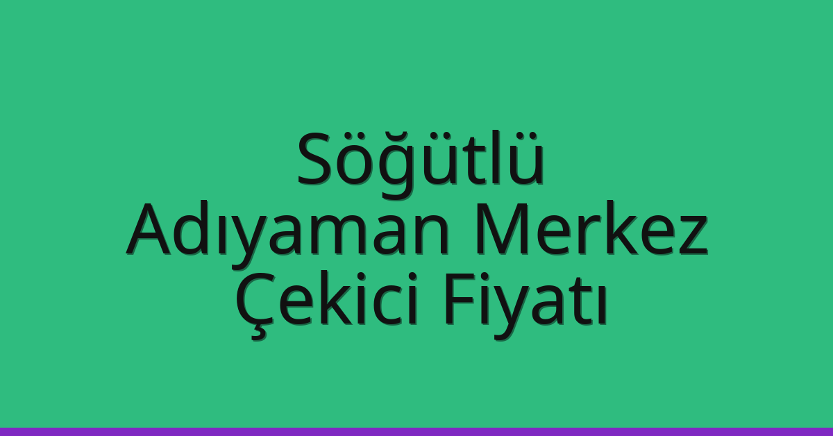 Söğütlü – Adıyaman Merkez Çekici Fiyatı