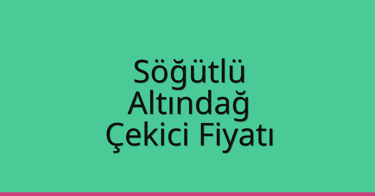 Söğütlü – Altındağ Çekici Fiyatı