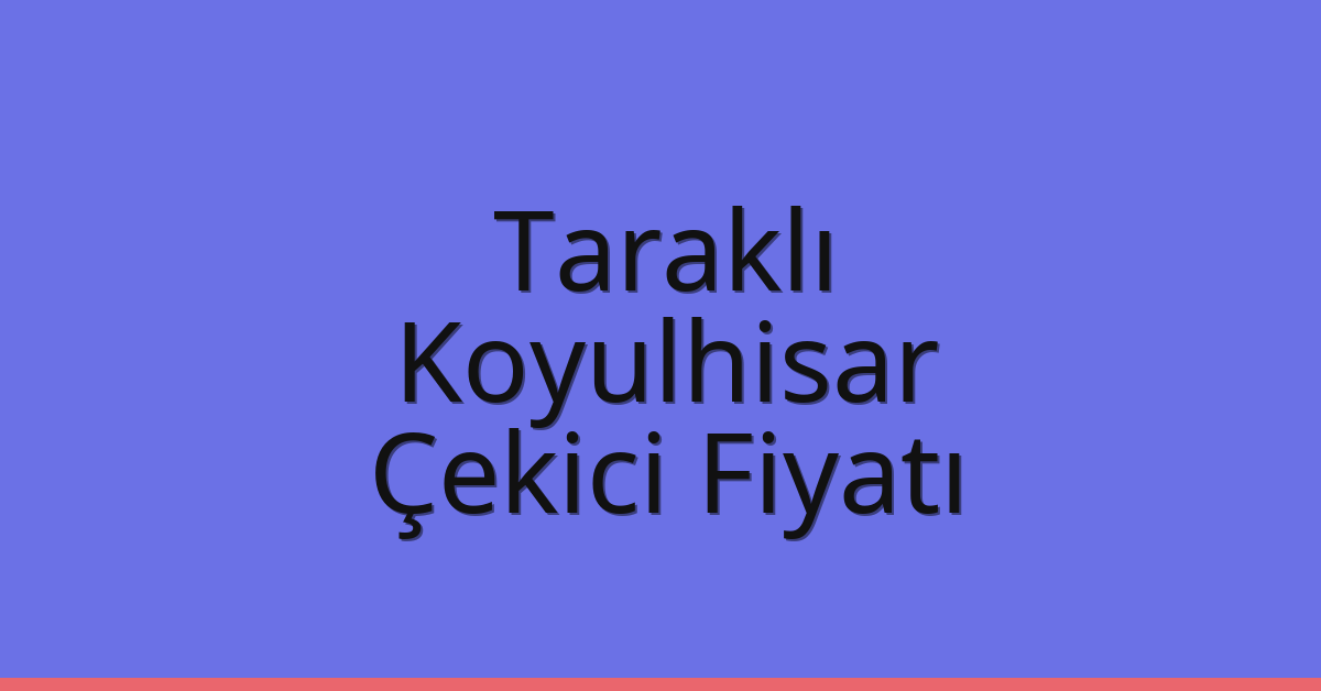 Taraklı – Koyulhisar Çekici Fiyatı