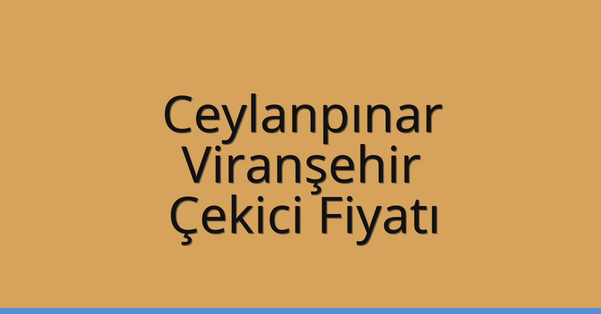 Ceylanpınar – Viranşehir Çekici Fiyatı