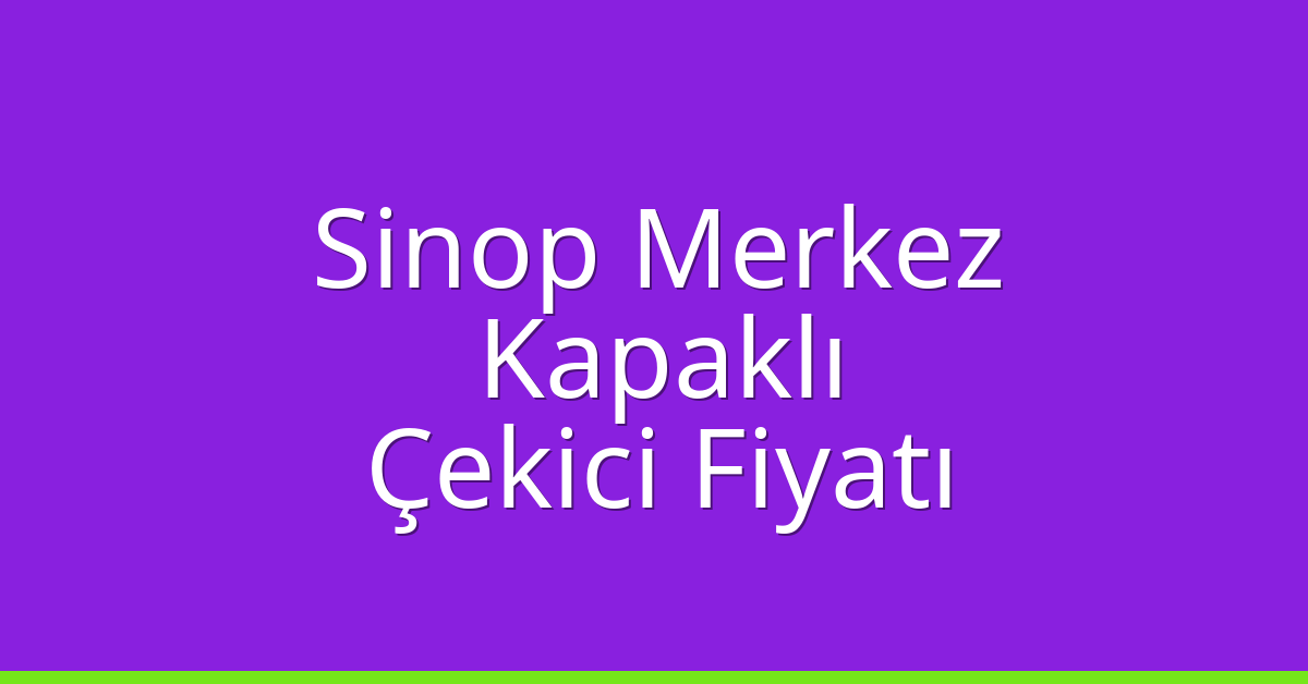Sinop Merkez – Kapaklı Çekici Fiyatı