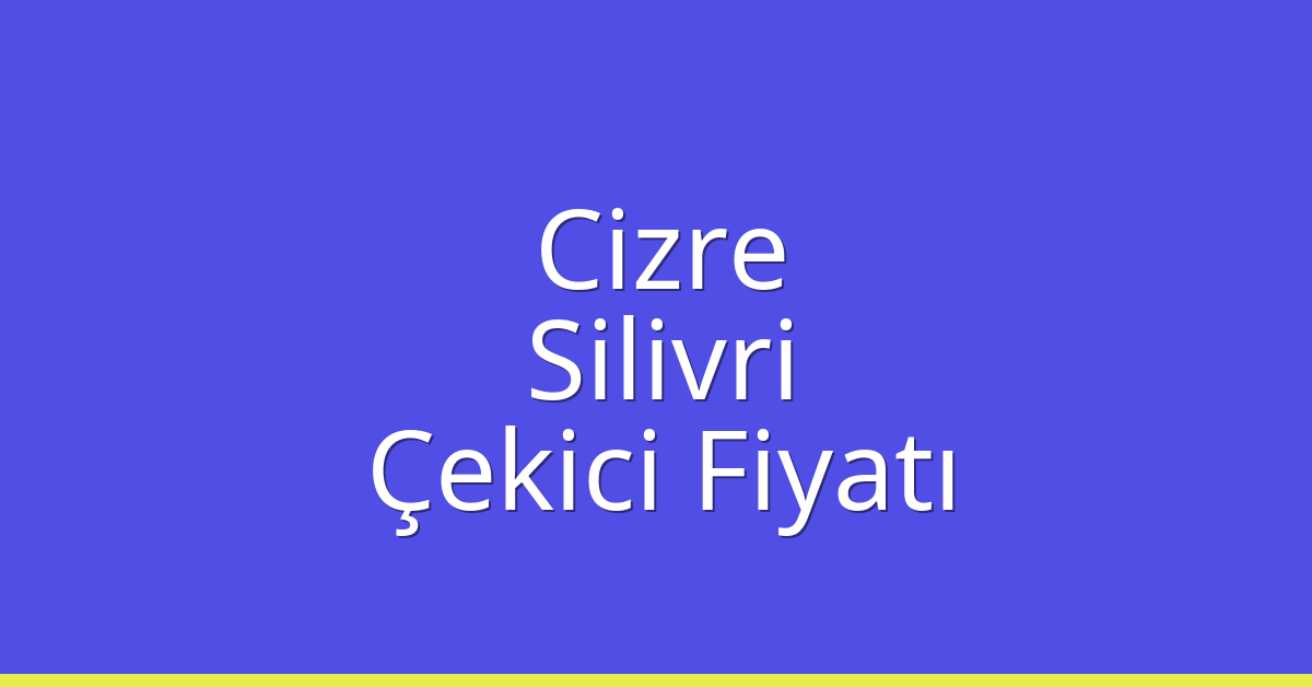 Cizre – Silivri Çekici Fiyatı
