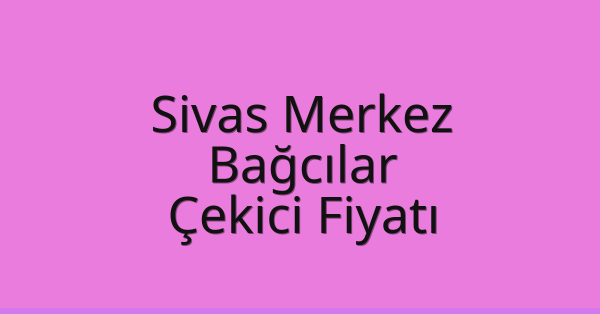 Sivas Merkez – Bağcılar Çekici Fiyatı